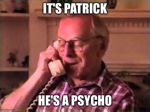 It’s Patrick! He’s a psycho!