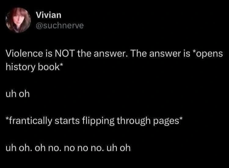 Historically speaking, violence is not th-... the... oh no...